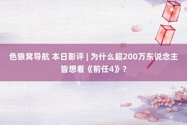 色狼窝导航 本日影评 | 为什么超200万东说念主皆想看《前任4》？