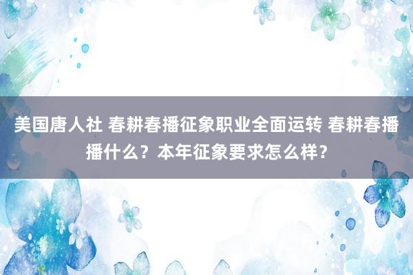 美国唐人社 春耕春播征象职业全面运转 春耕春播播什么？本年征象要求怎么样？